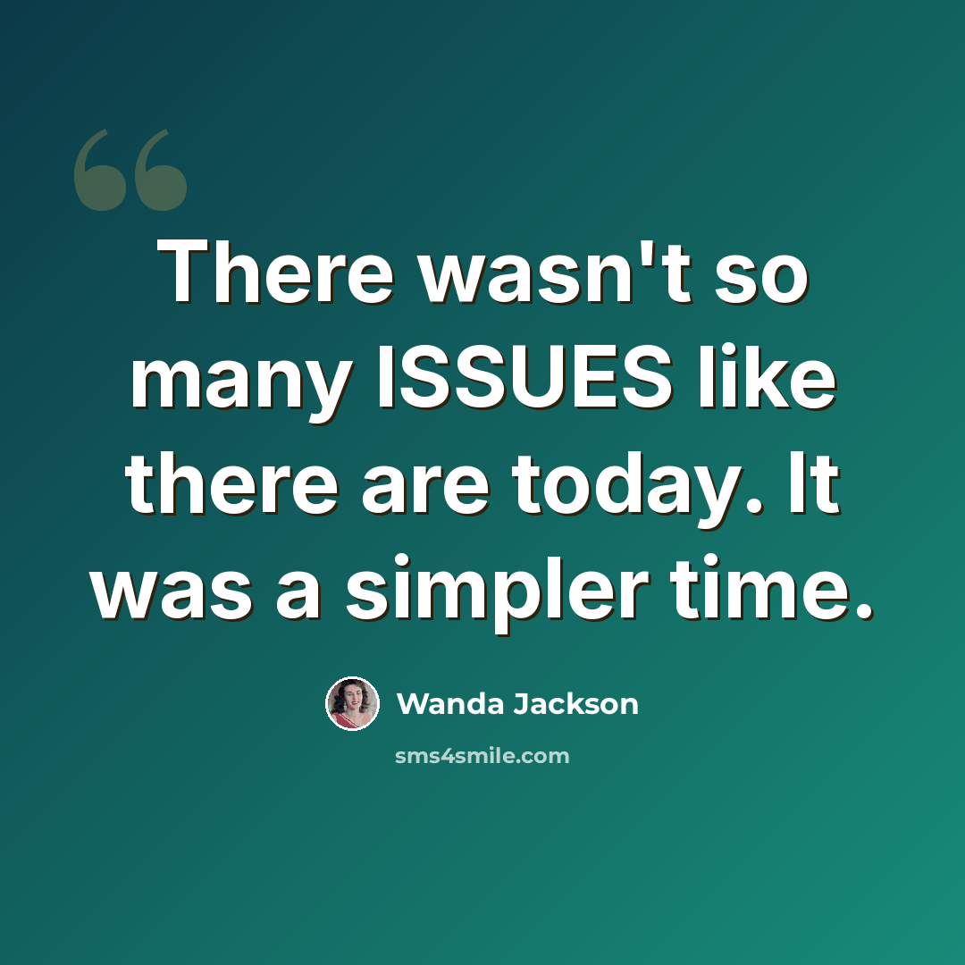“There wasn't so many ISSUES like there are today. It was a simpler time.” quote by Wanda Jackson