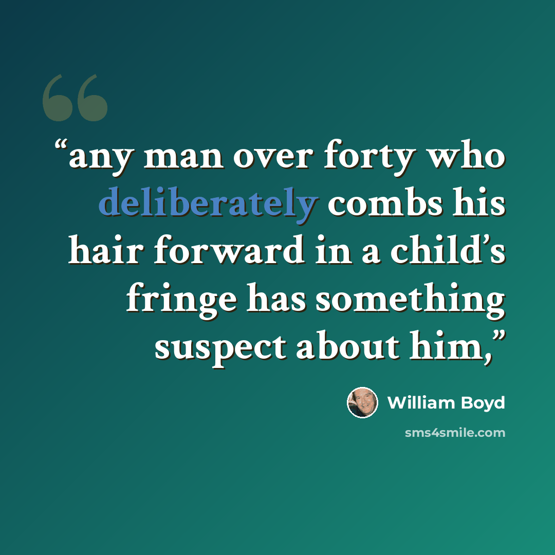 “any man over forty who deliberately combs his hair forward in a child’s fringe has something suspect about him,” quote by William Boyd