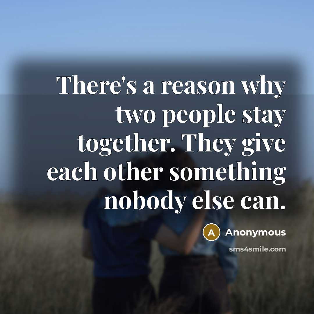 “There's a reason why two people stay together. They give each other something nobody else can.” quote by Anonymous
