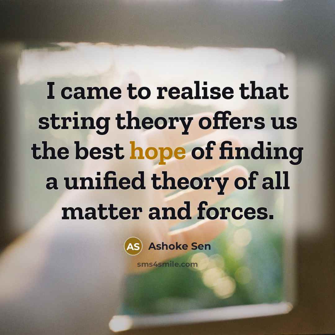“I came to realise that string theory offers us the best hope of finding a unified theory of all matter and forces.” quote by Ashoke Sen