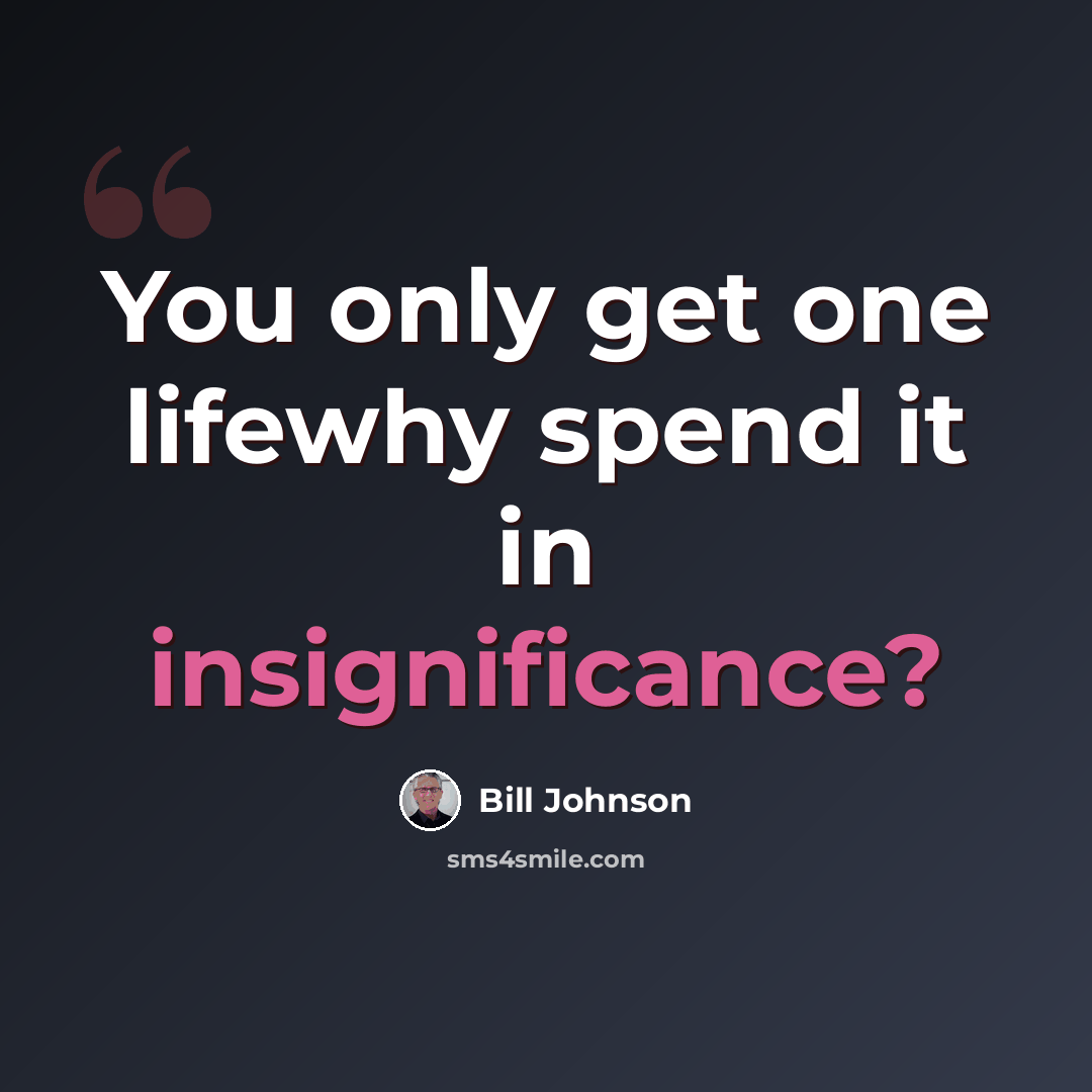 “You only get one lifewhy spend it in insignificance?” quote by Bill Johnson