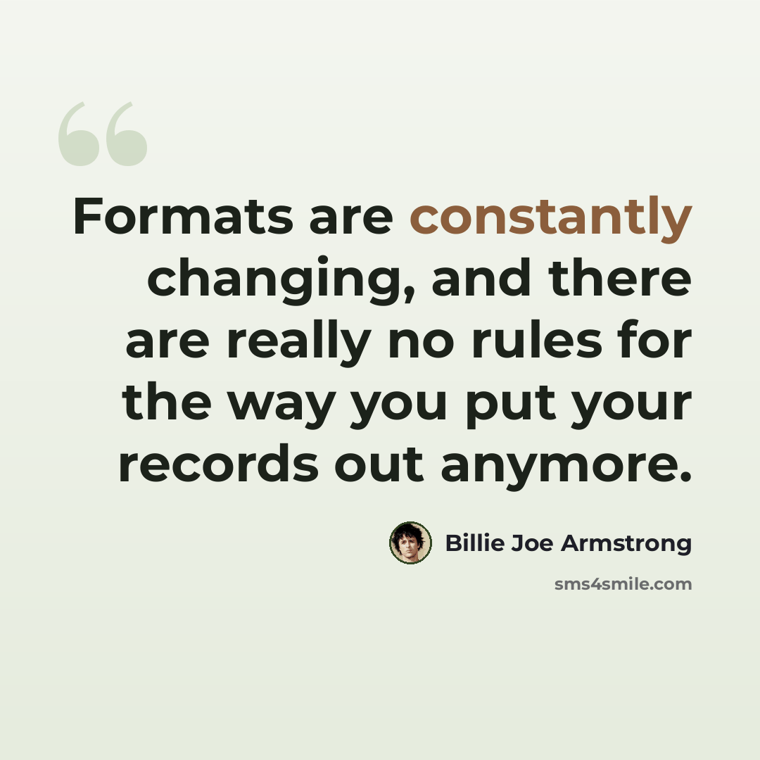 “Formats are constantly changing, and there are really no rules for the way you put your records out anymore.” quote by Billie Joe Armstrong
