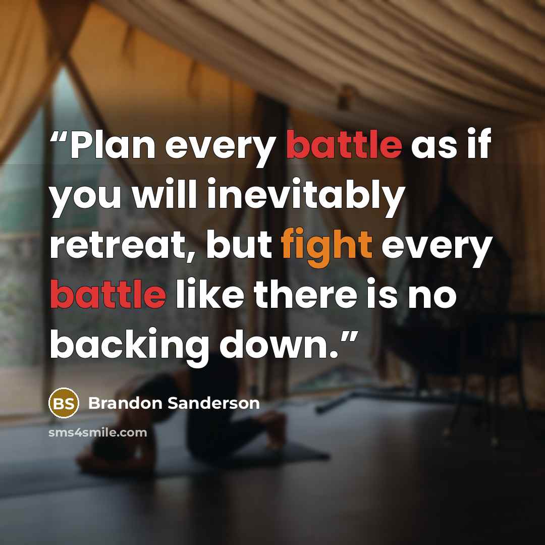 “Plan every battle as if you will inevitably retreat, but fight every battle like there is no backing down.” quote by Brandon Sanderson