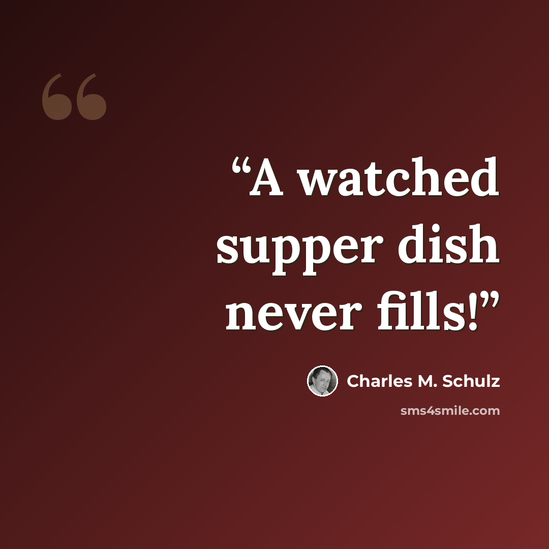 “A watched supper dish never fills!” quote by Charles M. Schulz
