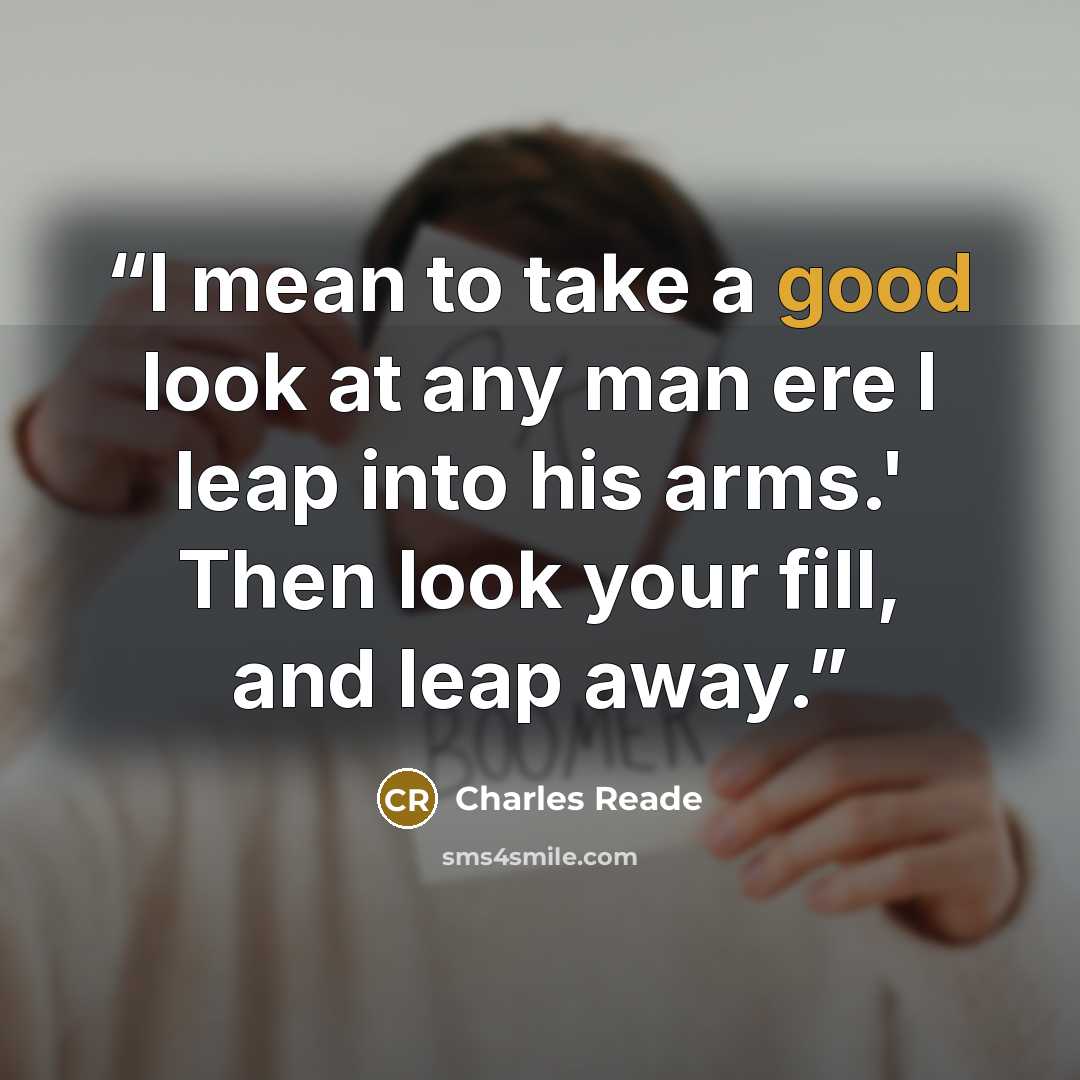 “I mean to take a good look at any man ere I leap into his arms.' Then look your fill, and leap away.” quote by Charles Reade