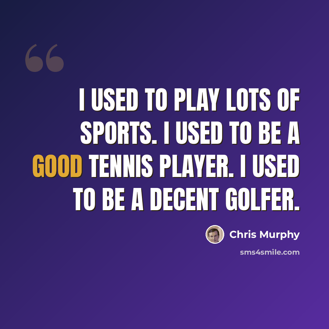 “I used to play lots of sports. I used to be a good tennis player. I used to be a decent golfer.” quote by Chris Murphy