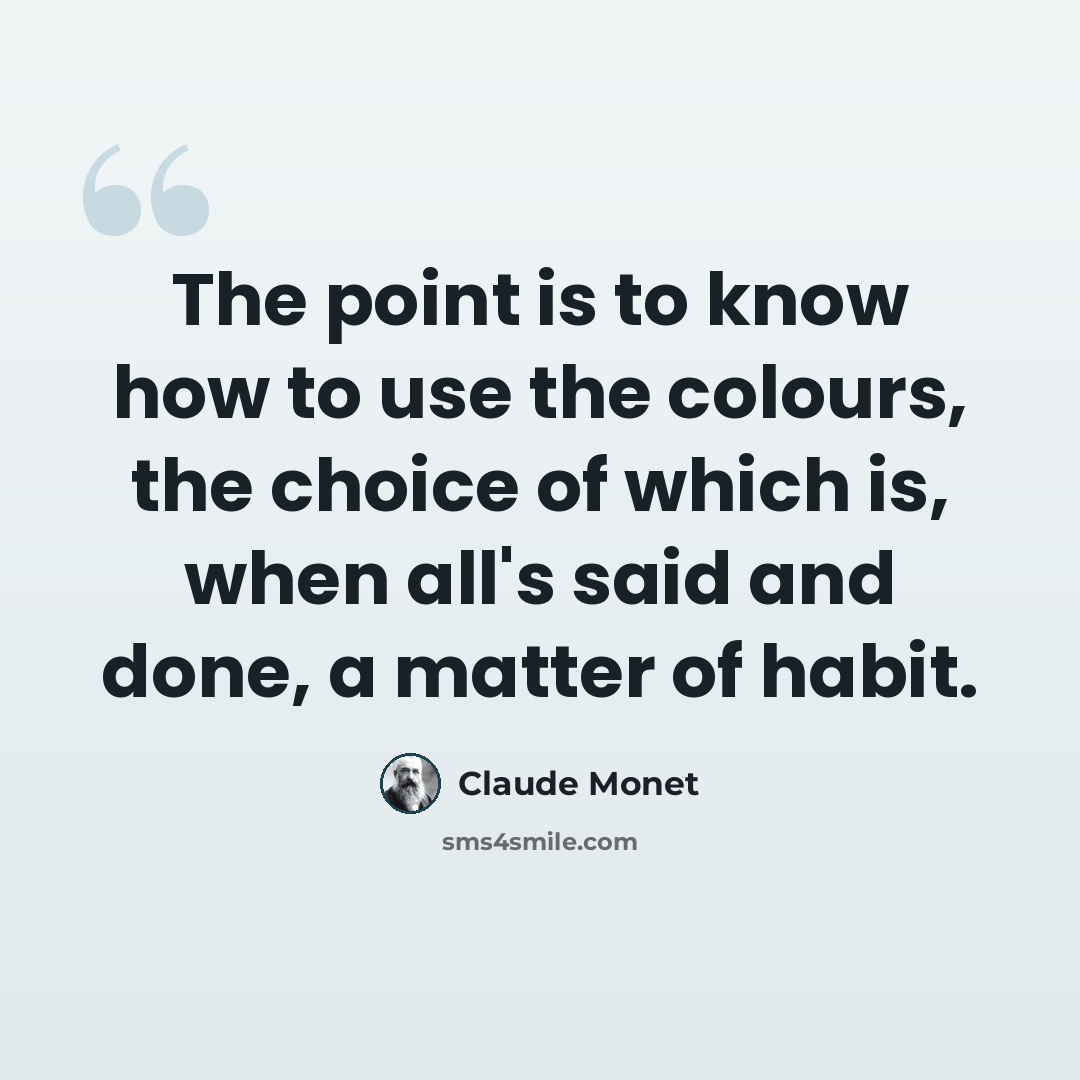 “The point is to know how to use the colours, the choice of which is, when all's said and done, a matter of habit.” quote by Claude Monet