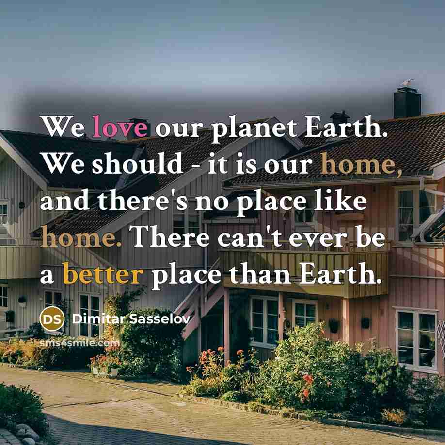 “We love our planet Earth. We should - it is our home, and there's no place like home. There can't ever be a better place than Earth.” quote by Dimitar Sasselov