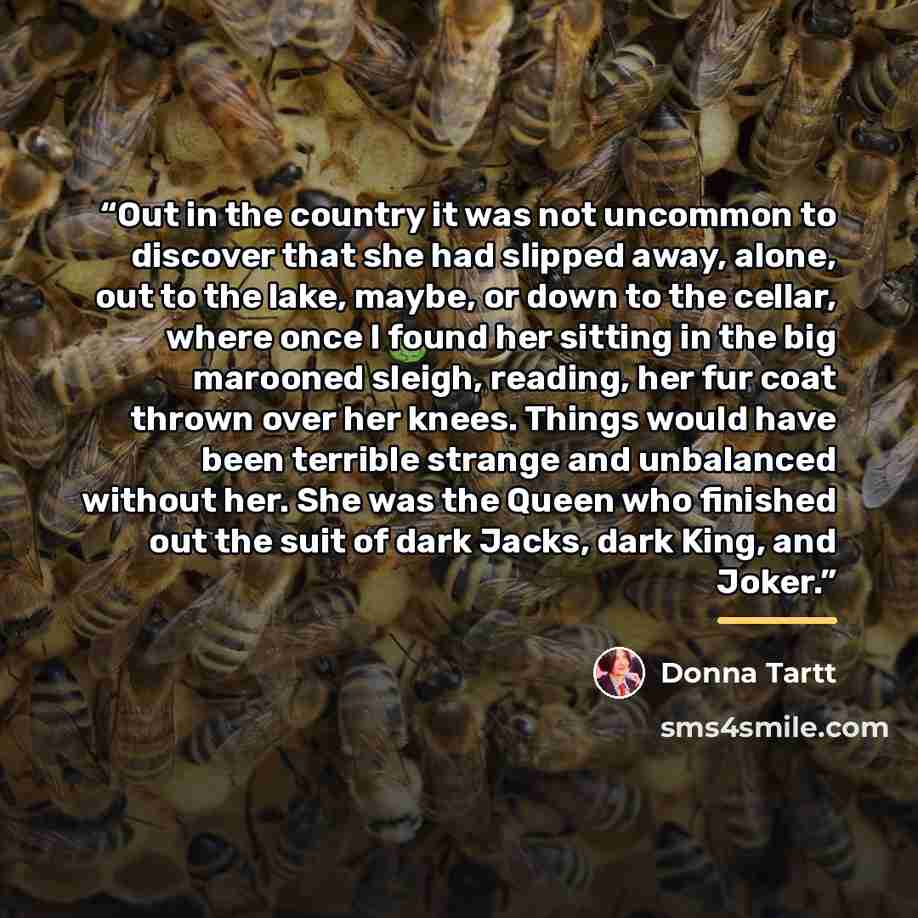 “Out in the country it was not uncommon to discover that she had slipped away, alone, out to the lake, maybe, or down to the cellar, where once I found her sitting in the big marooned sleigh, reading, her fur coat thrown over her knees. Things would have been terrible strange and unbalanced without…” quote by Donna Tartt
