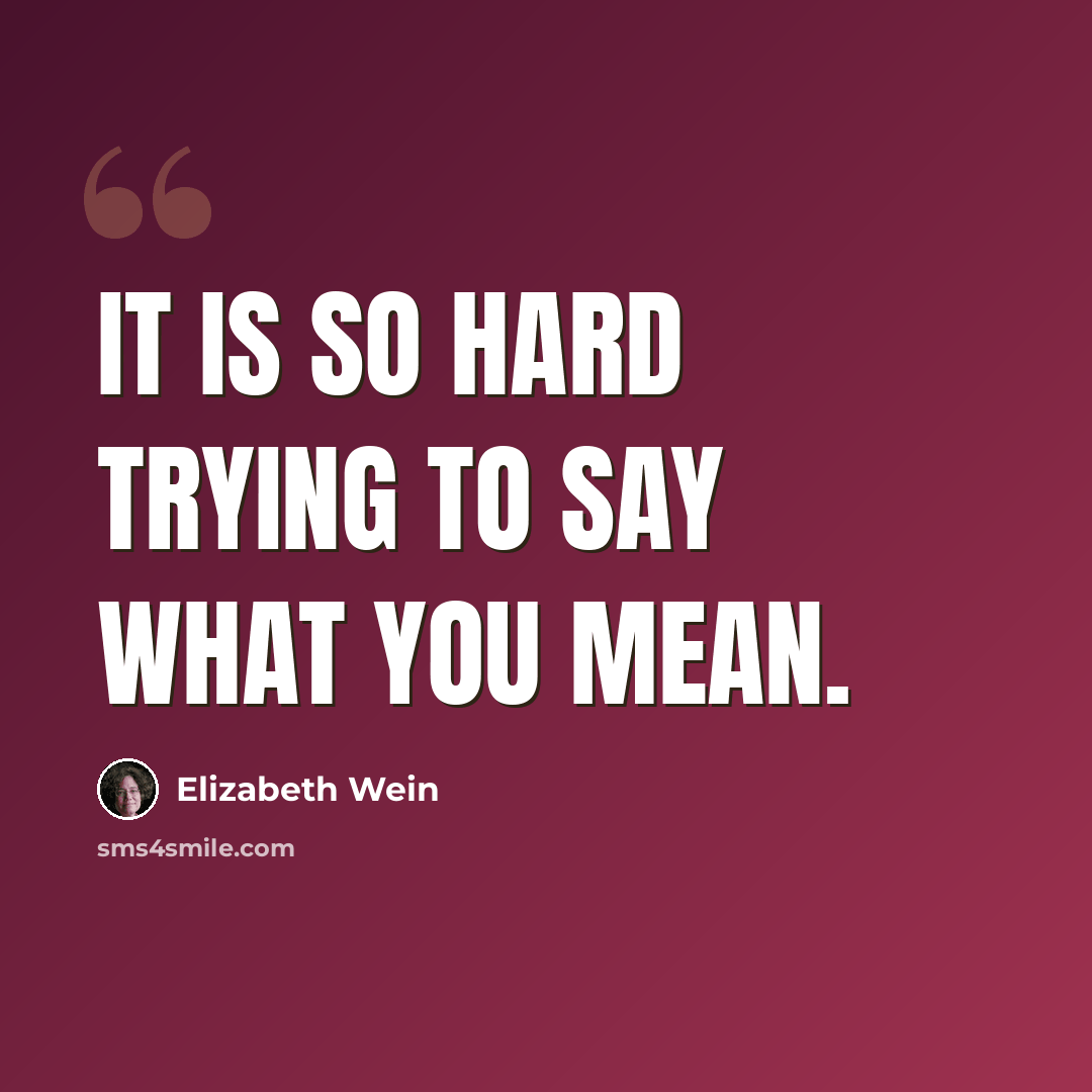 “It is so hard trying to say what you mean.” quote by Elizabeth Wein