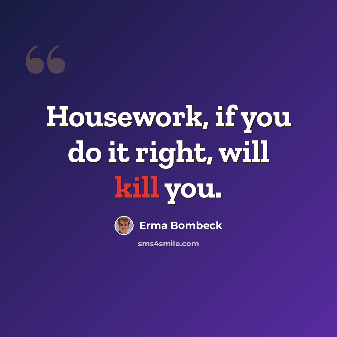 “Housework, if you do it right, will kill you.” quote by Erma Bombeck