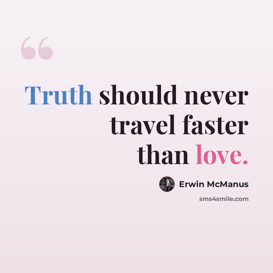 “Truth should never travel faster than love.” quote by Erwin McManus