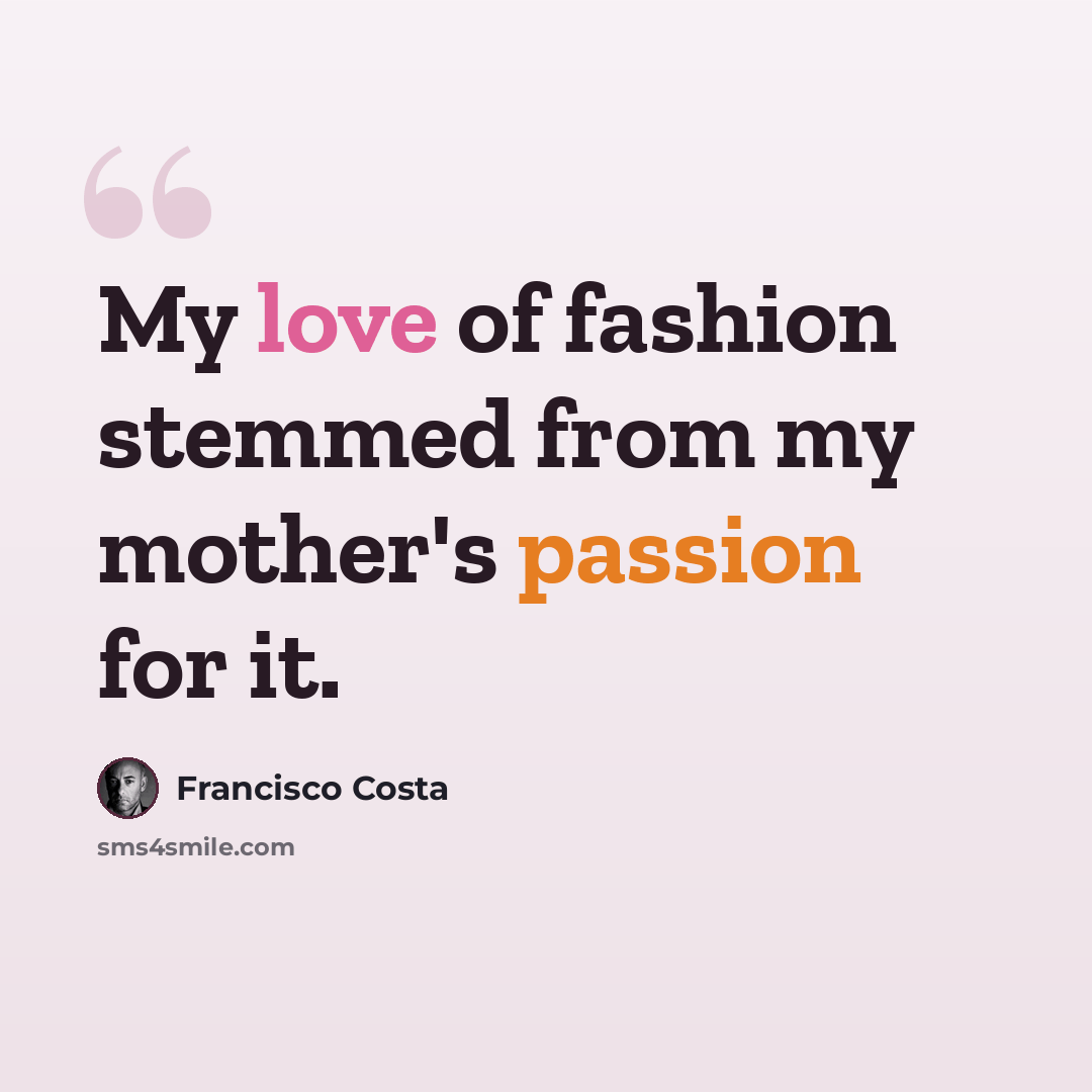 “My love of fashion stemmed from my mother's passion for it.” quote by Francisco Costa