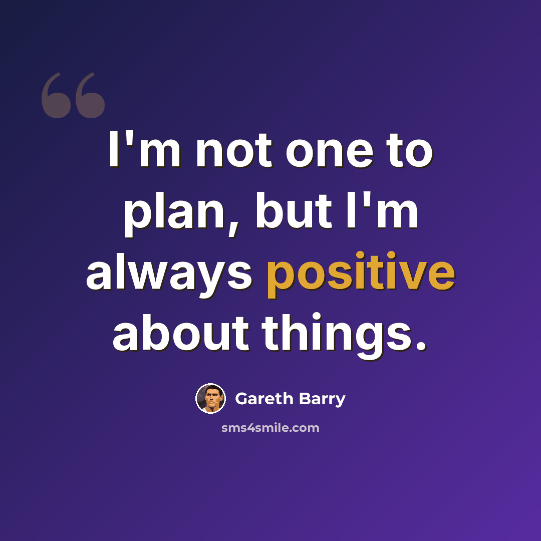 “I'm not one to plan, but I'm always positive about things.” quote by Gareth Barry
