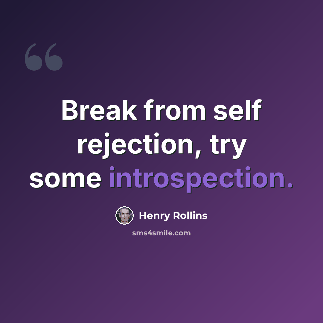 “Break from self rejection, try some introspection.” quote by Henry Rollins