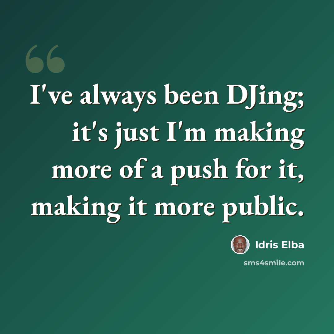 “I've always been DJing; it's just I'm making more of a push for it, making it more public.” quote by Idris Elba
