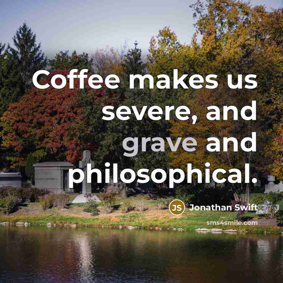 “Coffee makes us severe, and grave and philosophical.” quote by Jonathan Swift