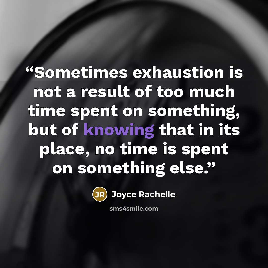 “Sometimes exhaustion is not a result of too much time spent on something, but of knowing that in its place, no time is spent on something else.” quote by Joyce Rachelle