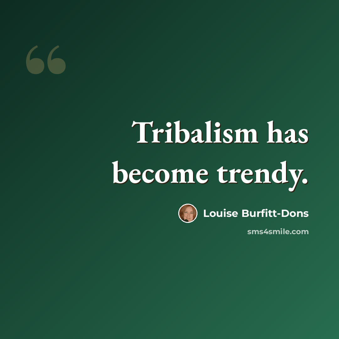 “Tribalism has become trendy.” quote by Louise Burfitt-Dons