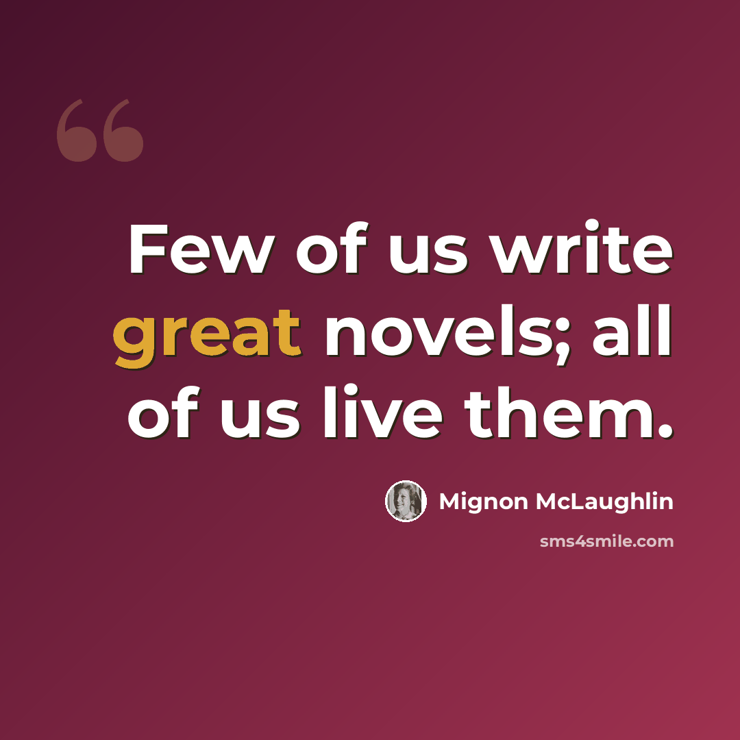 “Few of us write great novels; all of us live them.” quote by Mignon McLaughlin