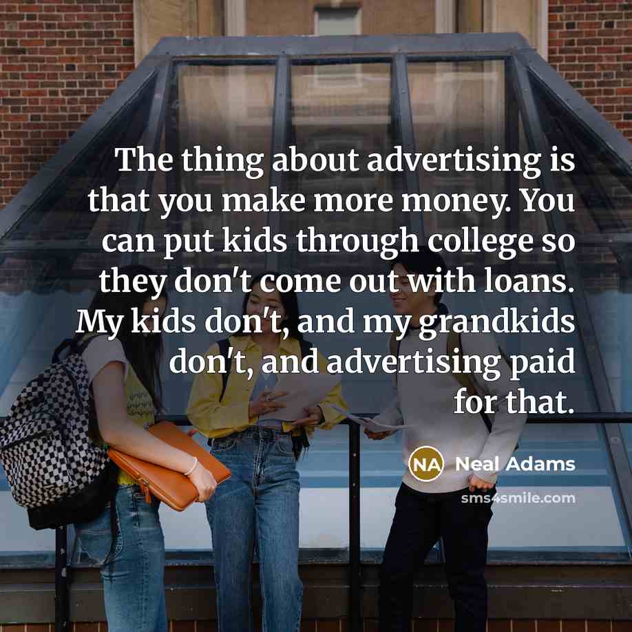 “The thing about advertising is that you make more money. You can put kids through college so they don't come out with loans. My kids don't, and my grandkids don't, and advertising paid for that.” quote by Neal Adams