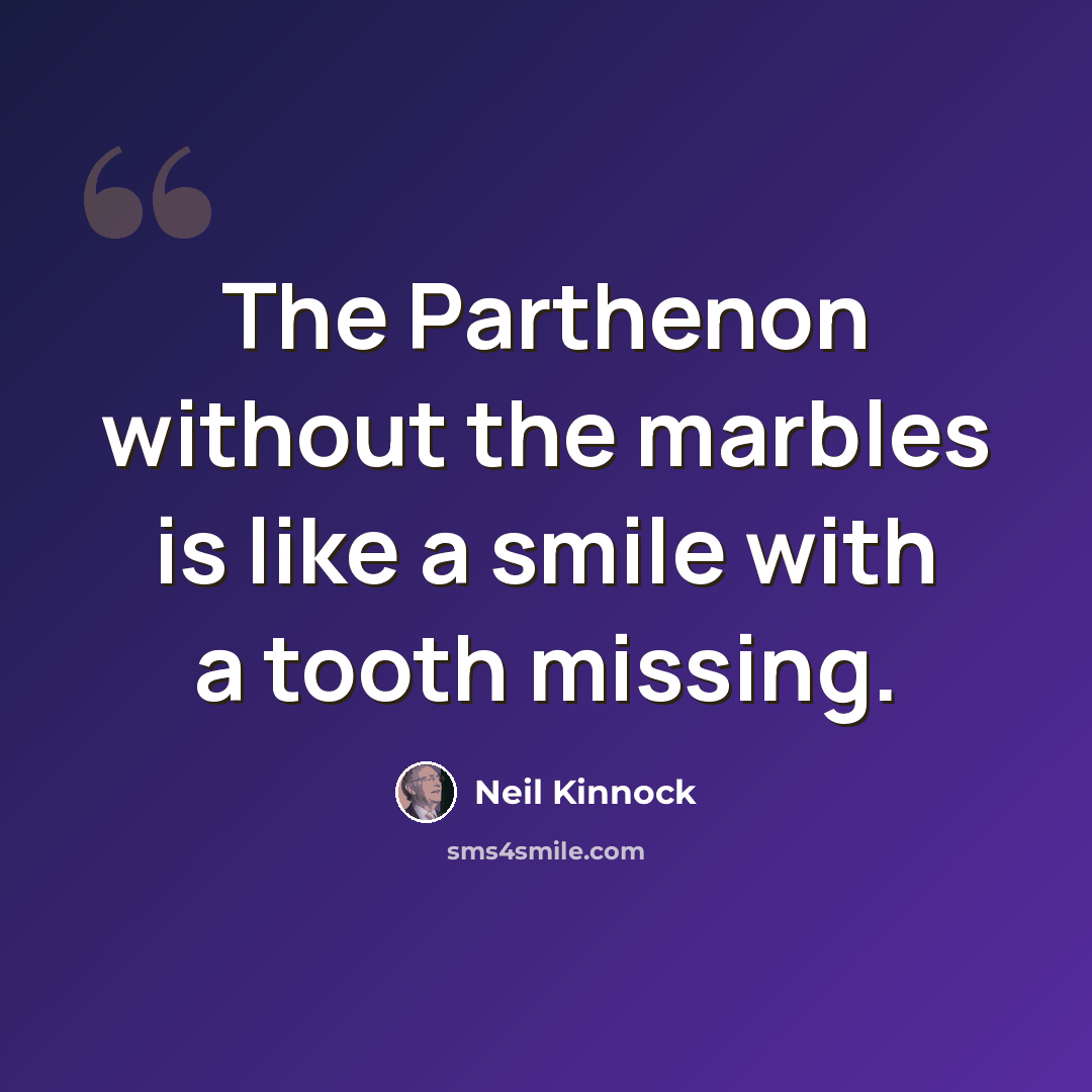 “The Parthenon without the marbles is like a smile with a tooth missing.” quote by Neil Kinnock