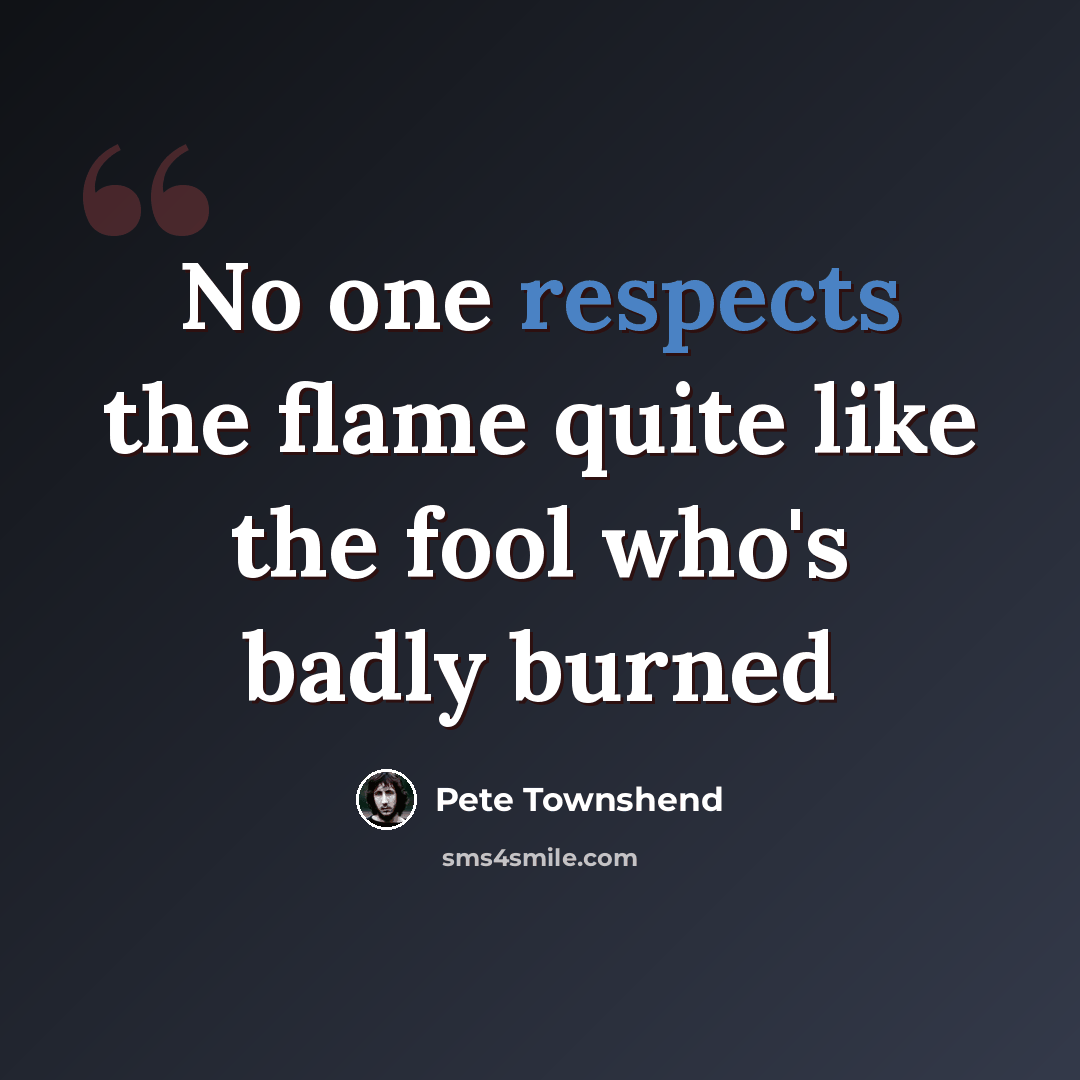 “No one respects the flame quite like the fool who's badly burned” quote by Pete Townshend