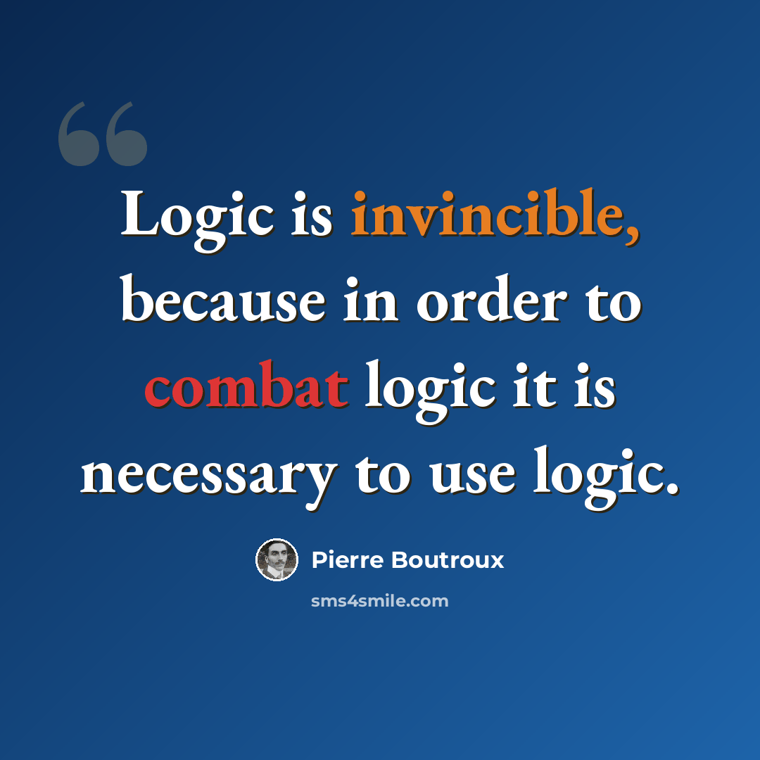 “Logic is invincible, because in order to combat logic it is necessary to use logic.” quote by Pierre Boutroux