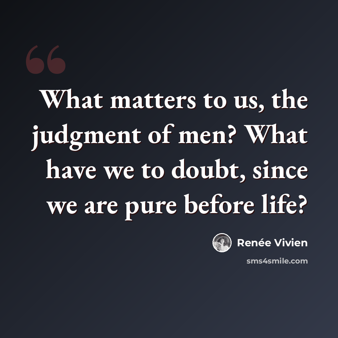 “What matters to us, the judgment of men? What have we to doubt, since we are pure before life?” quote by Renee Vivien