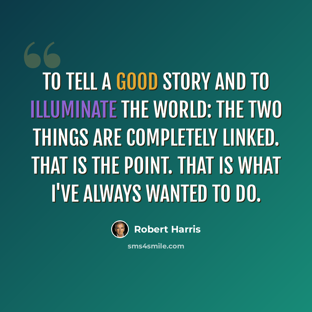 “To tell a good story and to illuminate the world: the two things are completely linked. That is the point. That is what I've always wanted to do.” quote by Robert Harris