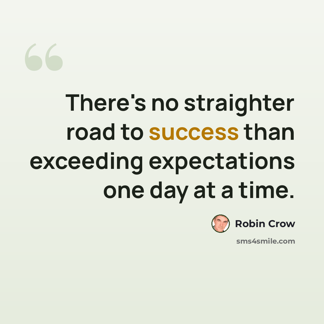 “There's no straighter road to success than exceeding expectations one day at a time.” quote by Robin Crow