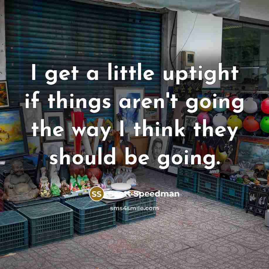“I get a little uptight if things aren't going the way I think they should be going.” quote by Scott Speedman