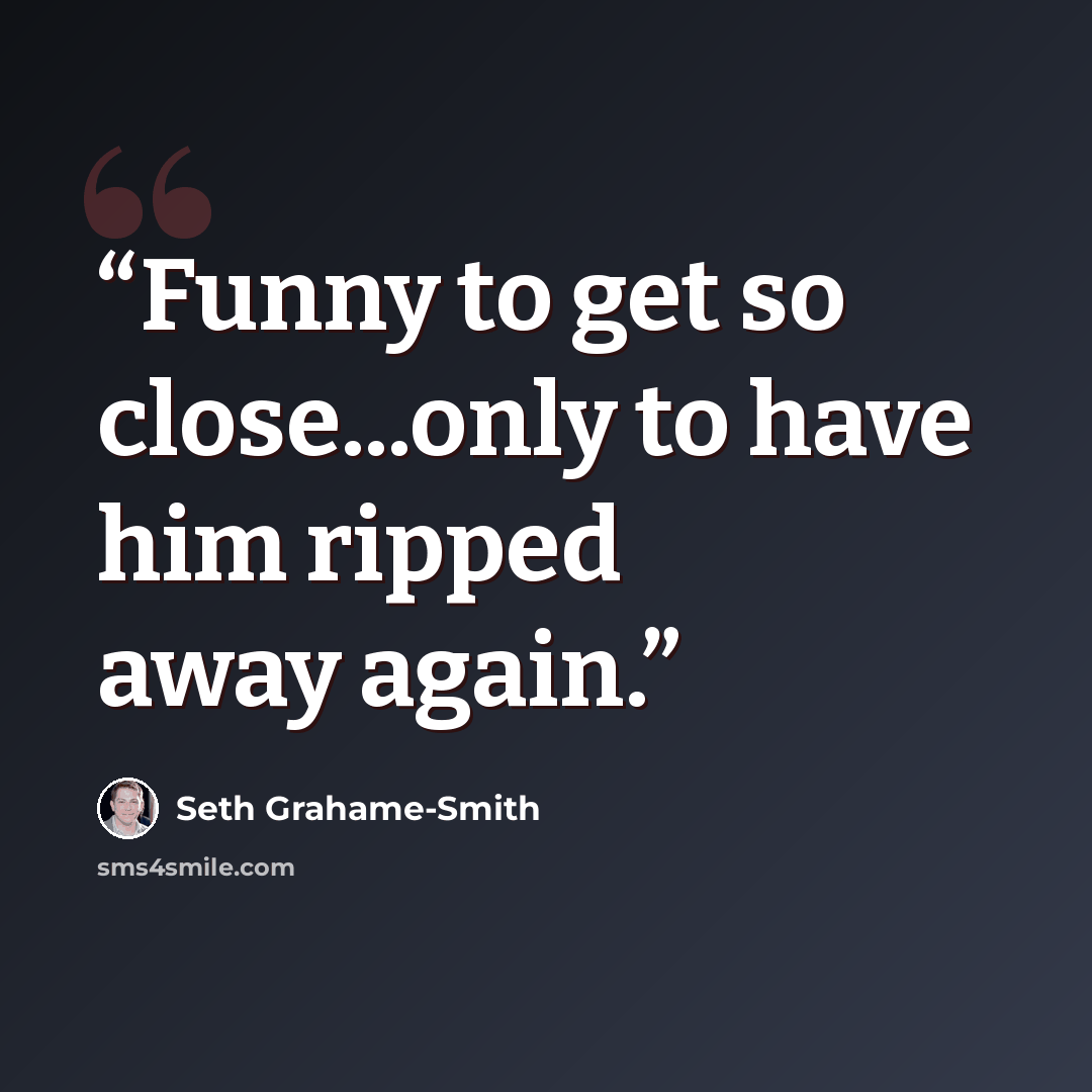 “Funny to get so close...only to have him ripped away again.” quote by Seth Grahame-Smith