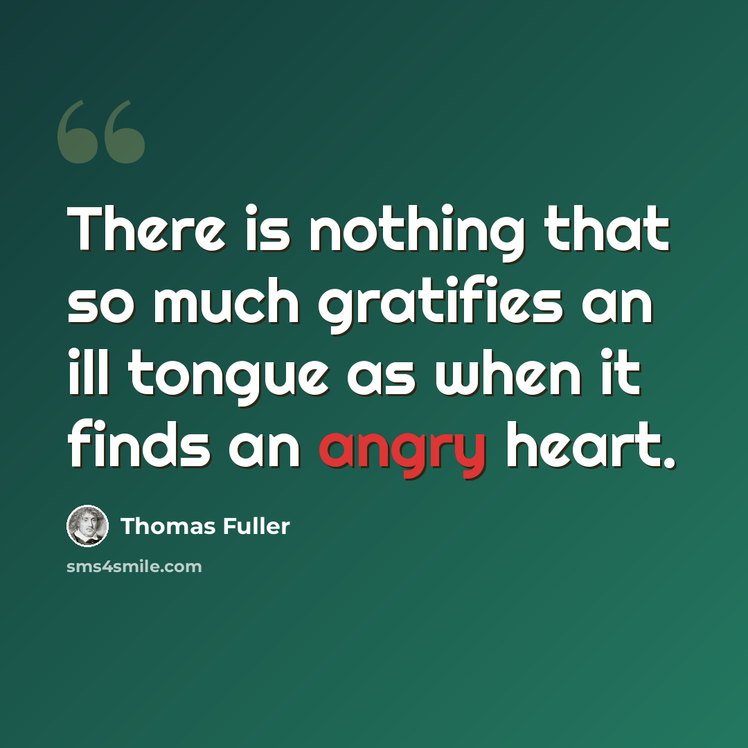 “There is nothing that so much gratifies an ill tongue as when it finds an angry heart.” quote by Thomas Fuller