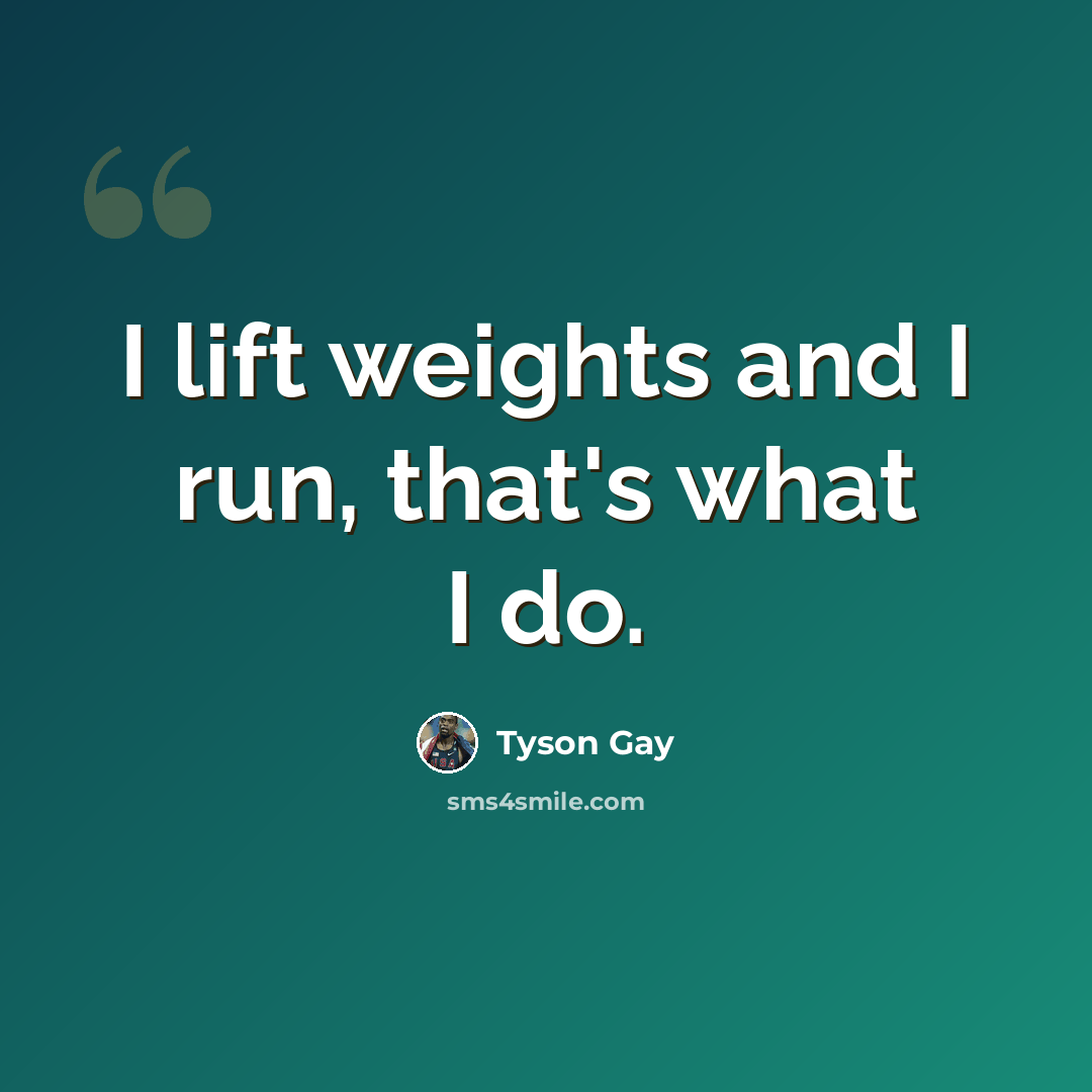 “I lift weights and I run, that's what I do.” quote by Tyson Gay
