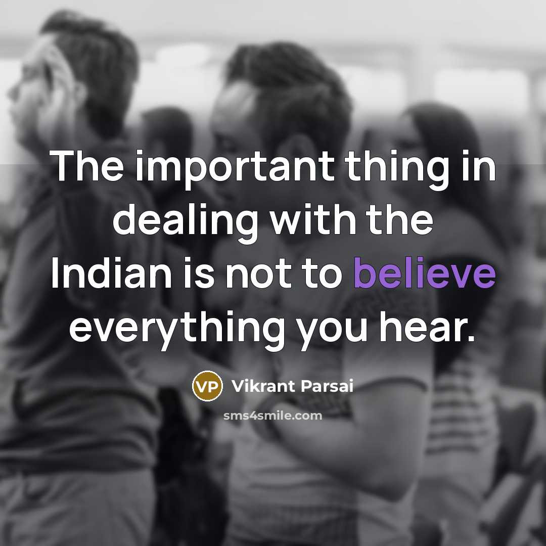“The important thing in dealing with the Indian is not to believe everything you hear.” quote by Vikrant Parsai