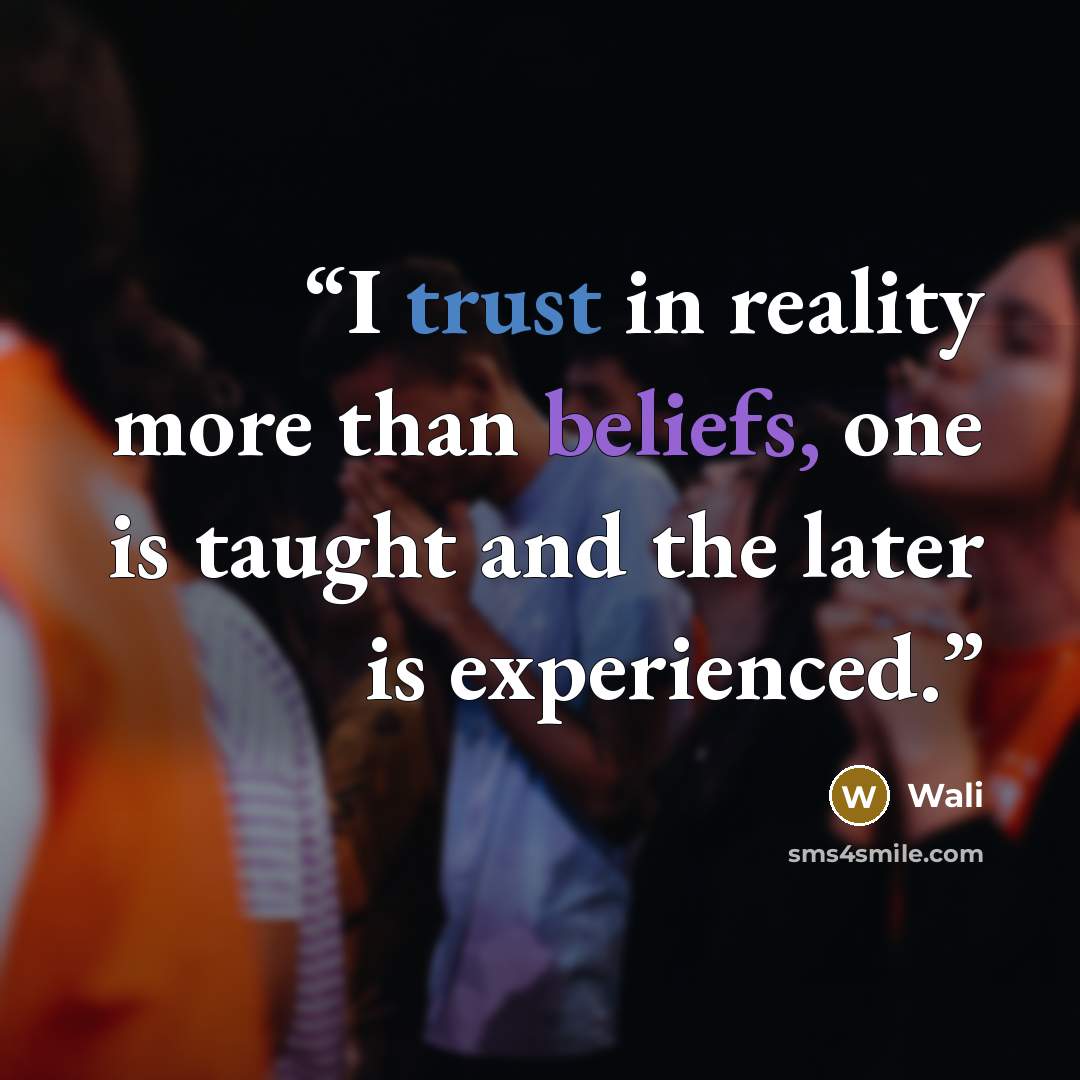 “I trust in reality more than beliefs, one is taught and the later is experienced.” quote by Wali