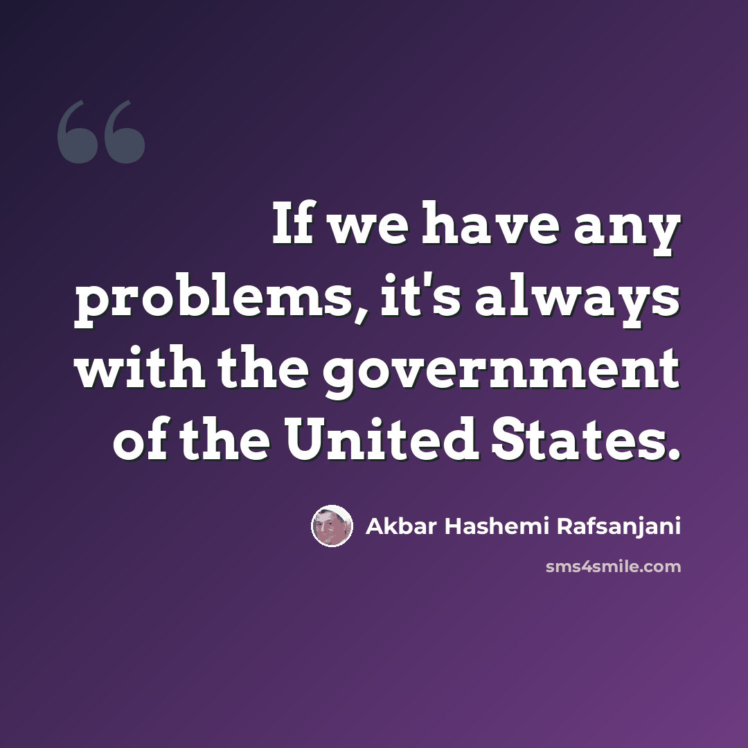 “If we have any problems, it's always with the government of the United States.” quote by Akbar Hashemi Rafsanjani