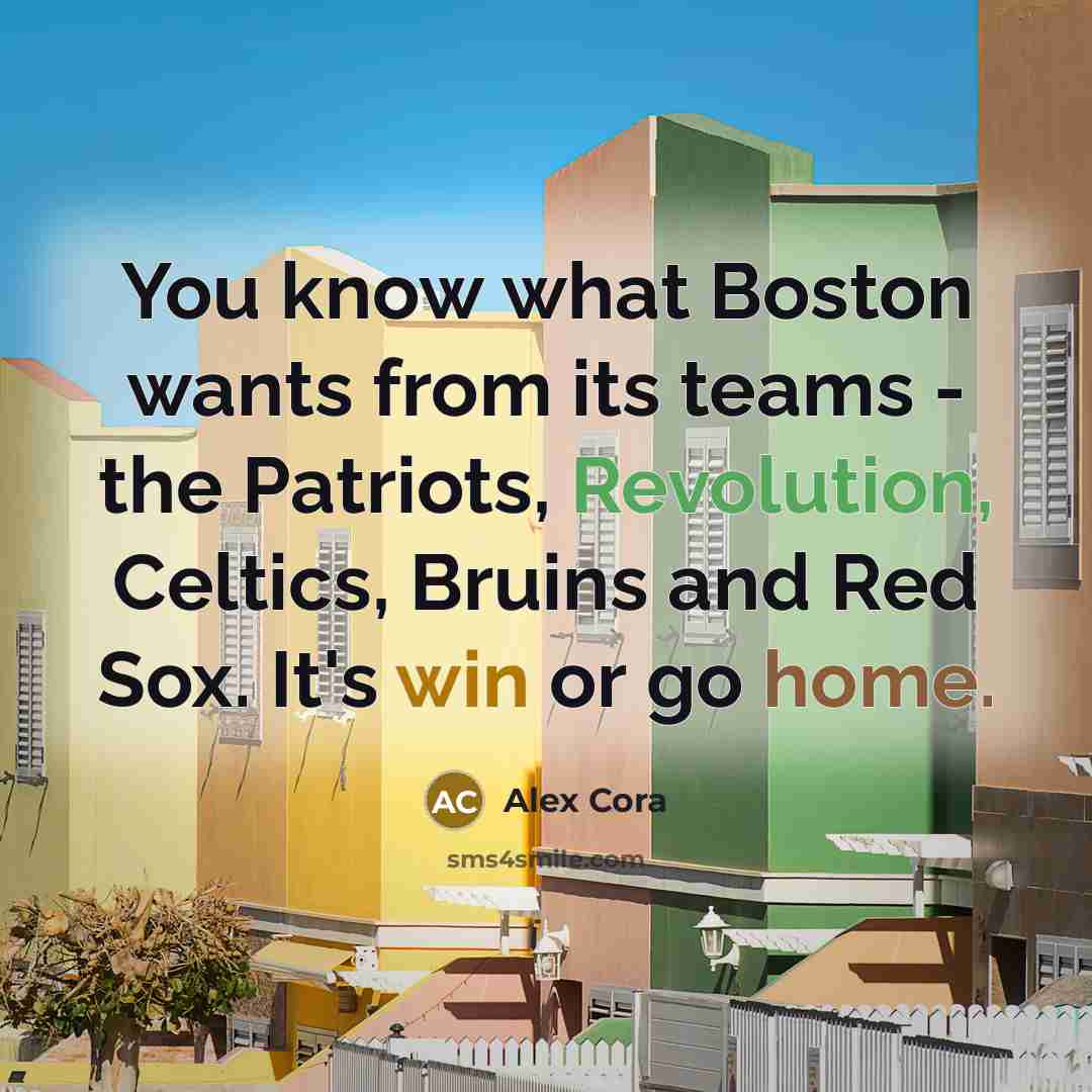 “You know what Boston wants from its teams - the Patriots, Revolution, Celtics, Bruins and Red Sox. It's win or go home.” quote by Alex Cora