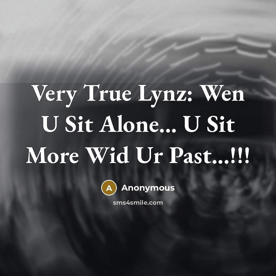 “Very True Lynz: Wen U Sit Alone... U Sit More Wid Ur Past...!!!” quote by Anonymous