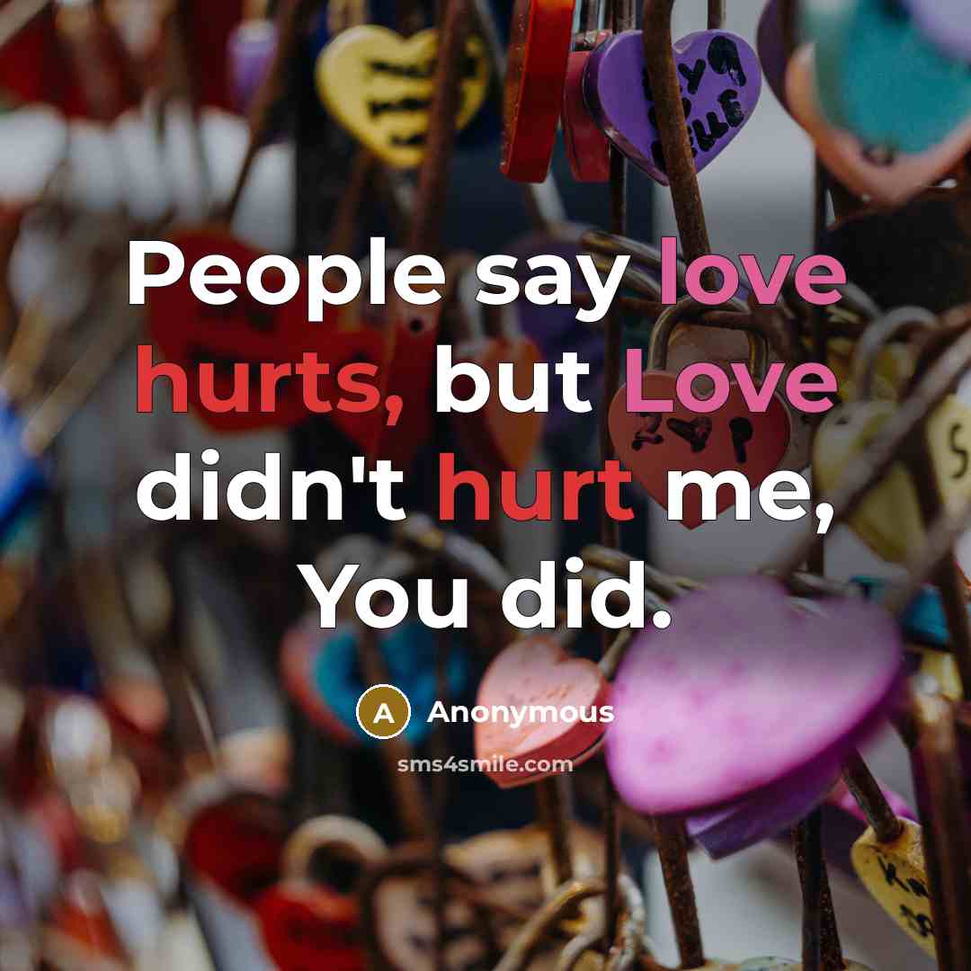 “People say love hurts, but Love didn't hurt me, You did.” quote by Anonymous