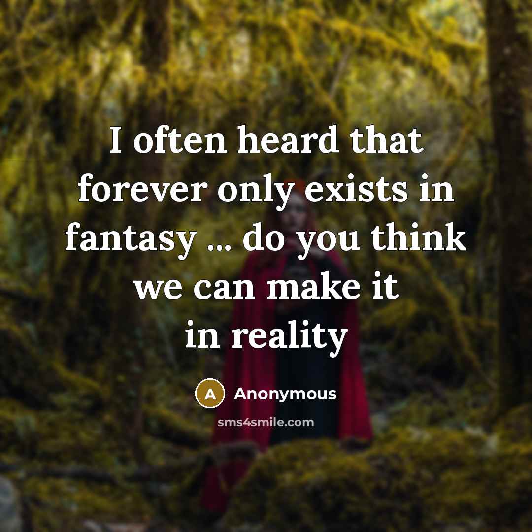 “I often heard that forever only exists in fantasy ... do you think we can make it in reality” quote by Anonymous