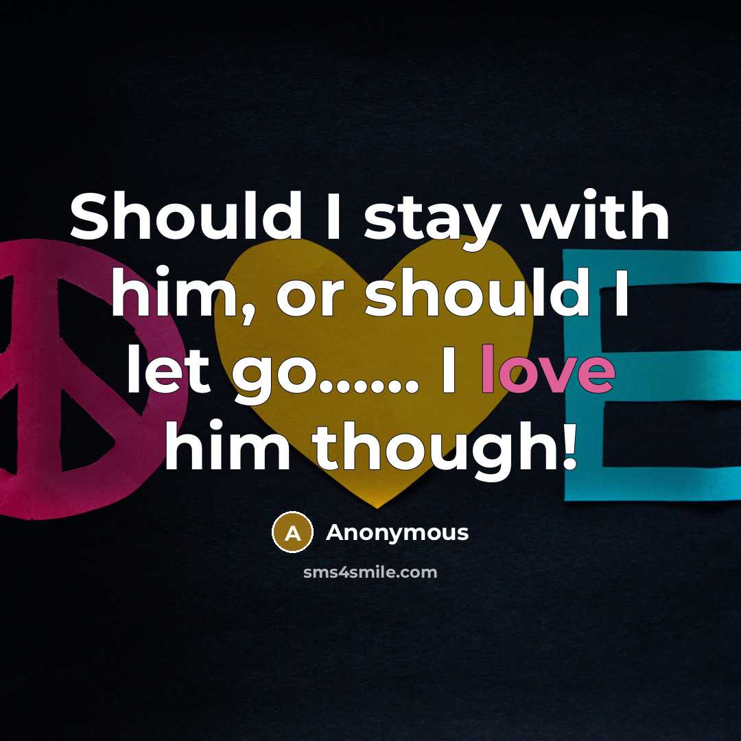 “Should I stay with him, or should I let go…… I love him though!” quote by Anonymous
