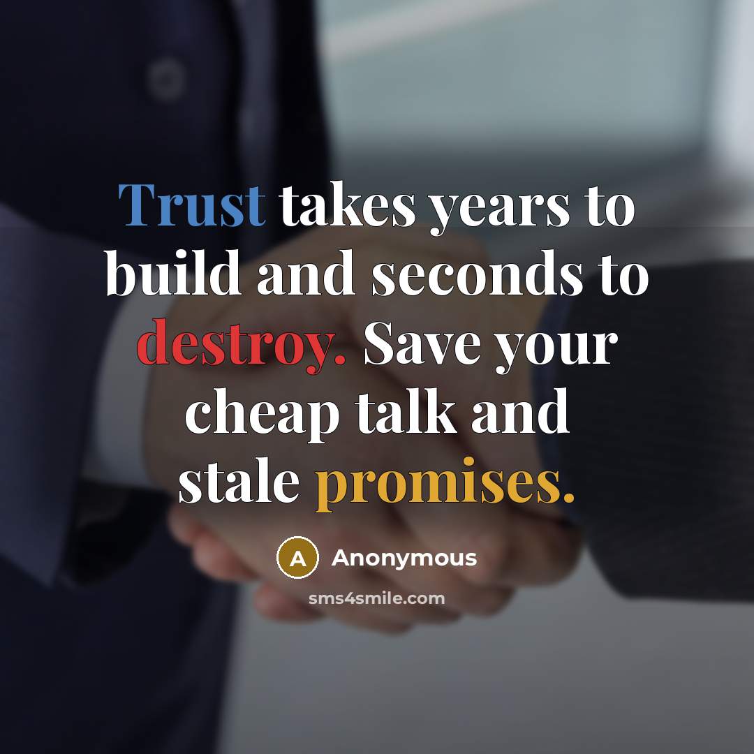 “Trust takes years to build and seconds to destroy. Save your cheap talk and stale promises.” quote by Anonymous