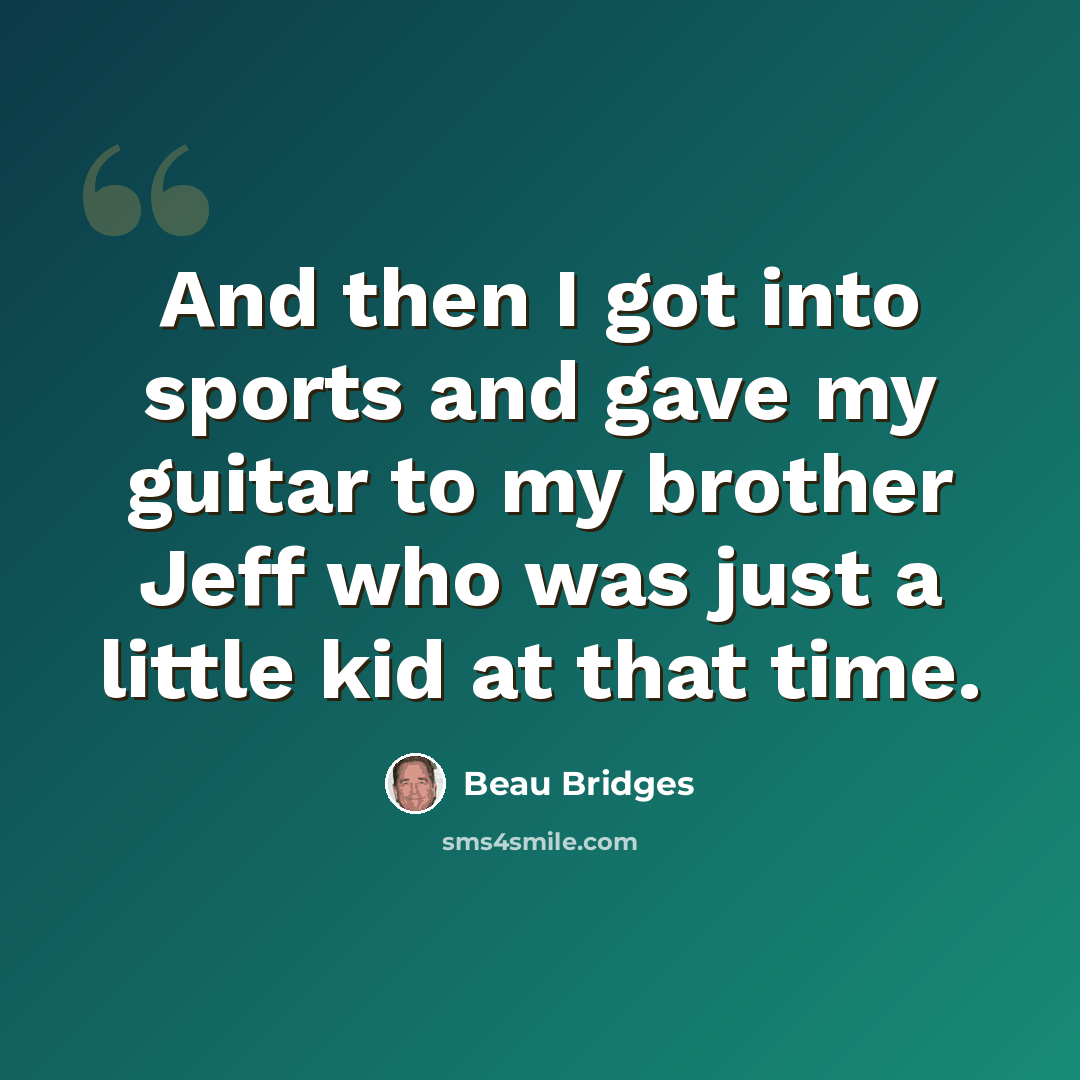 “And then I got into sports and gave my guitar to my brother Jeff who was just a little kid at that time.” quote by Beau Bridges