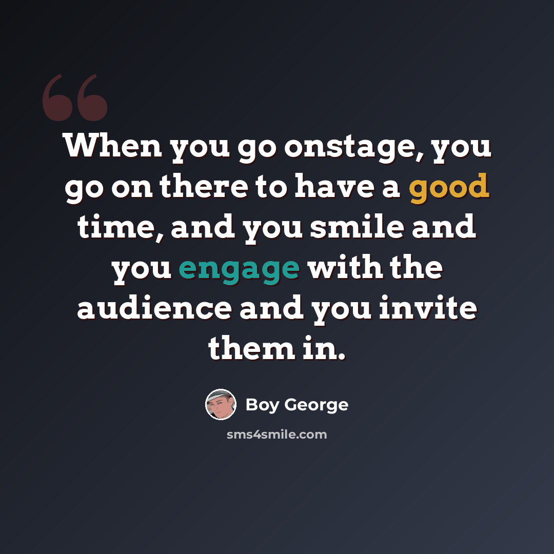 “When you go onstage, you go on there to have a good time, and you smile and you engage with the audience and you invite them in.” quote by Boy George