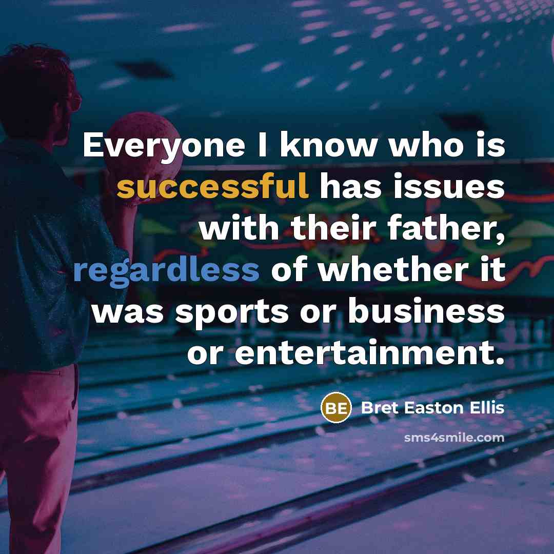“Everyone I know who is successful has issues with their father, regardless of whether it was sports or business or entertainment.” quote by Bret Easton Ellis