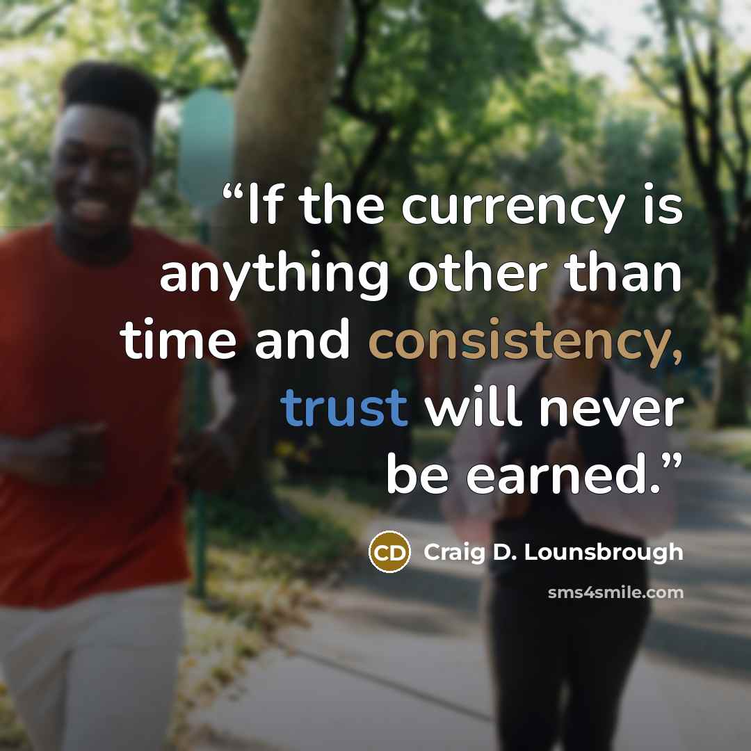 “If the currency is anything other than time and consistency, trust will never be earned.” quote by Craig D. Lounsbrough