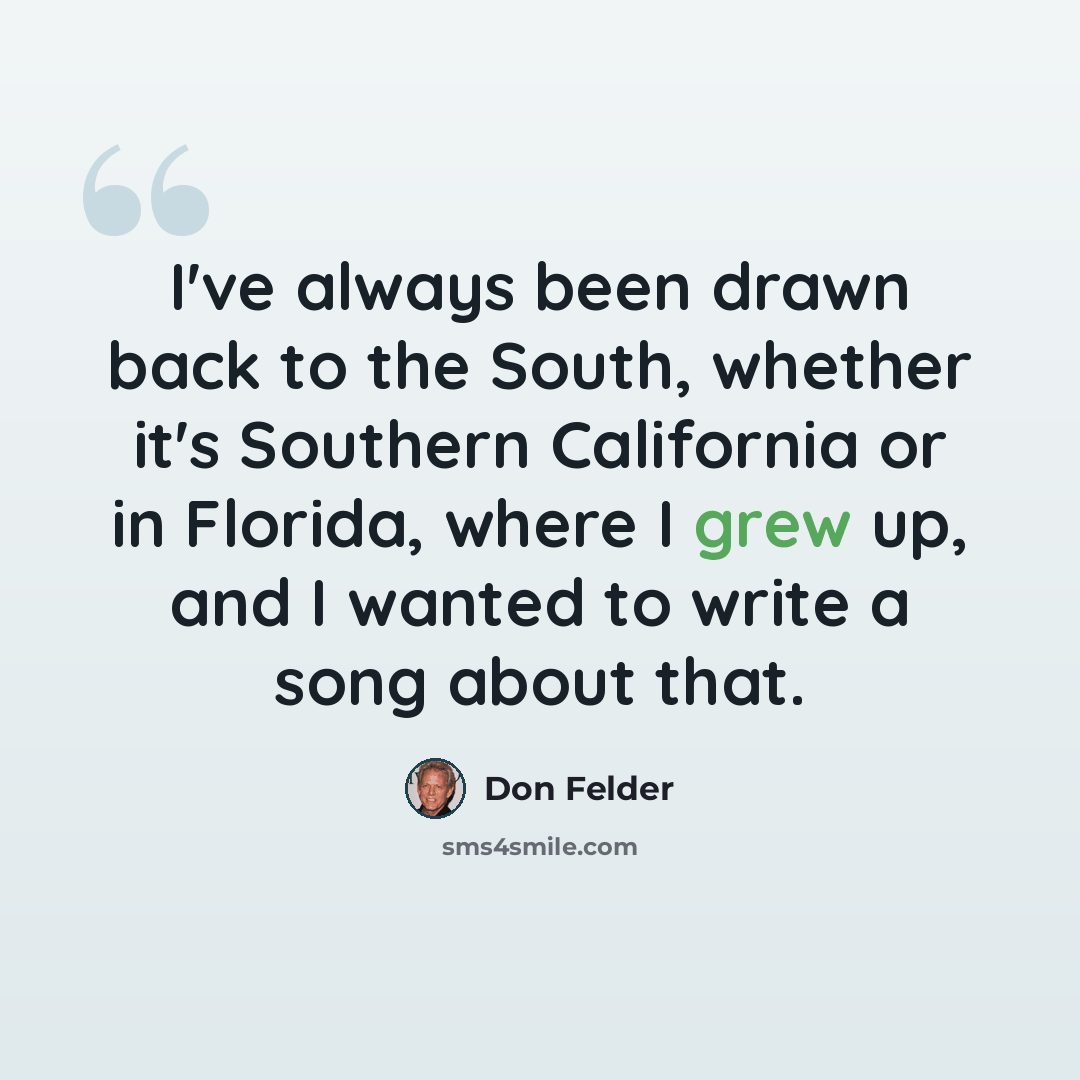 “I've always been drawn back to the South, whether it's Southern California or in Florida, where I grew up, and I wanted to write a song about that.” quote by Don Felder