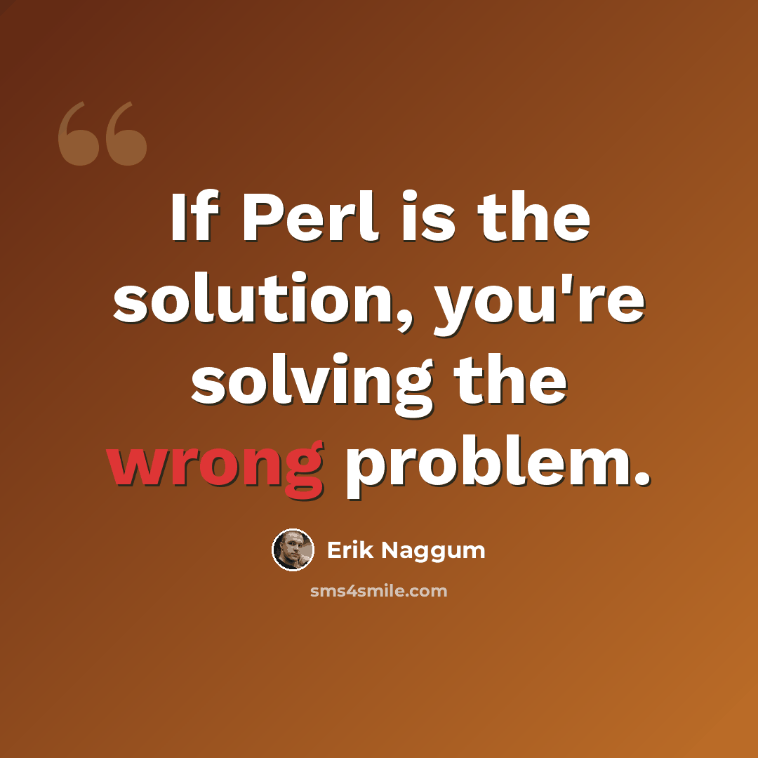 “If Perl is the solution, you're solving the wrong problem.” quote by Erik Naggum